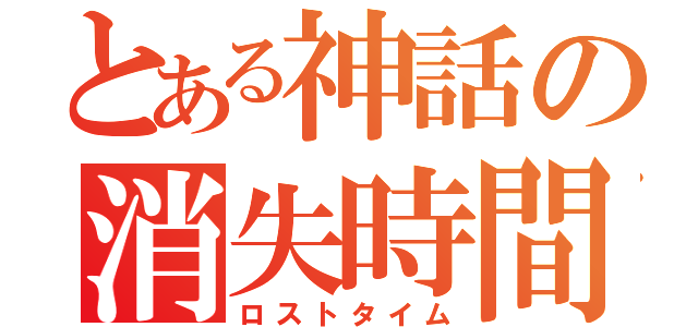 とある神話の消失時間（ロストタイム）