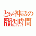 とある神話の消失時間（ロストタイム）