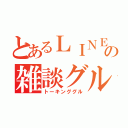 とあるＬＩＮＥの雑談グル（トーキンググル）