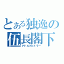 とある独逸の伍長閣下（アドルフヒトラー）