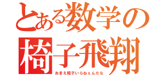 とある数学の椅子飛翔（おまえ椅子いらねぇんだな）