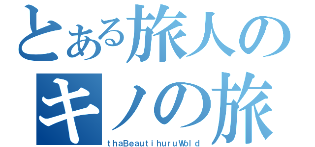 とある旅人のキノの旅（ｔｈａＢｅａｕｔｉｈｕｒｕＷｏｌｄ）