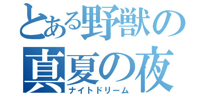 とある野獣の真夏の夜の夢（ナイトドリーム）