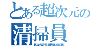 とある超次元の清掃員（超次元帝国清掃課地球係）