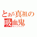 とある真祖の吸血鬼（ヴァンパイア）