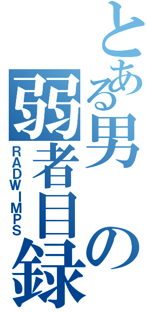 とある男の弱者目録（ＲＡＤＷＩＭＰＳ）