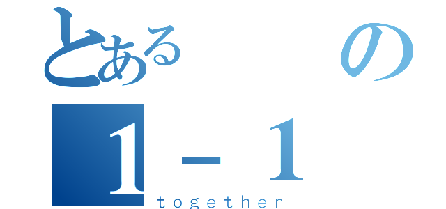 とある廣設の１－１（ｔｏｇｅｔｈｅｒ）