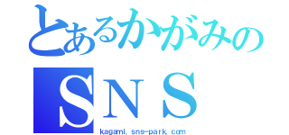 とあるかがみのＳＮＳ（ｋａｇａｍｉ．ｓｎｓ－ｐａｒｋ．ｃｏｍ）