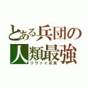 とある兵団の人類最強（リヴァイ兵長）