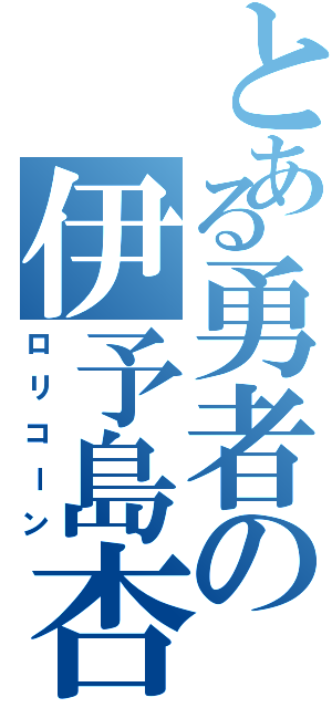 とある勇者の伊予島杏（ロリコーン）