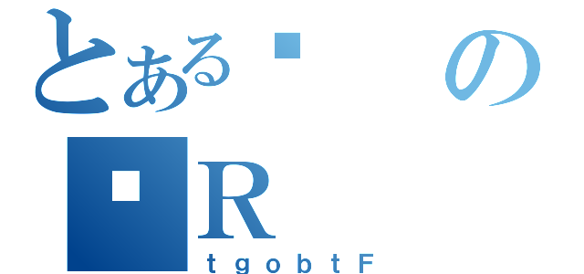 とある鍑のƈＲ（ｔｇｏｂｔＦ）