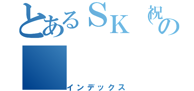 とあるＳＫ（祝）の（インデックス）