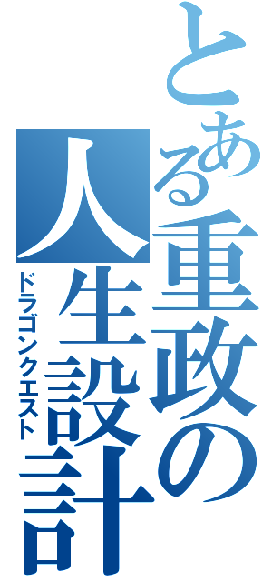 とある重政の人生設計（ドラゴンクエスト）