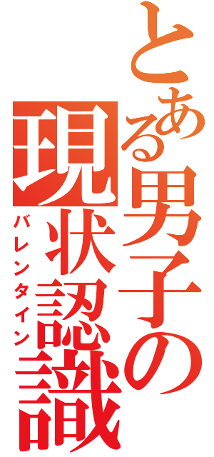 とある男子の現状認識（バレンタイン）