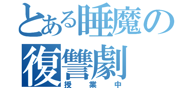 とある睡魔の復讐劇（授業中）