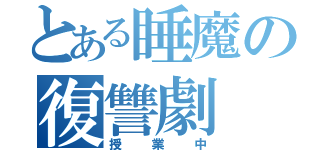 とある睡魔の復讐劇（授業中）