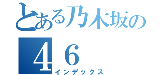 とある乃木坂の４６（インデックス）