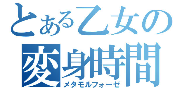 とある乙女の変身時間（メタモルフォーゼ）