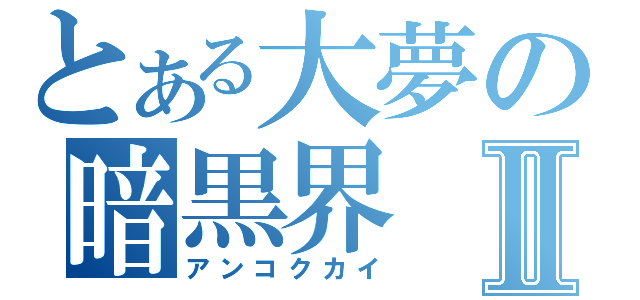 とある大夢の暗黒界Ⅱ（アンコクカイ）