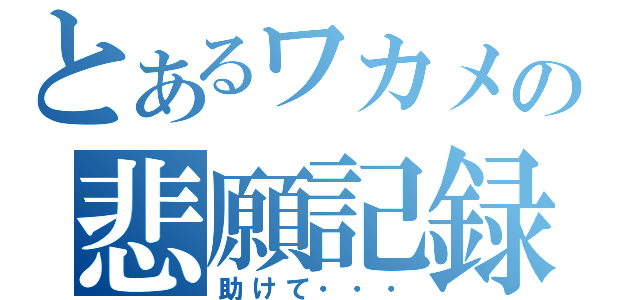 とあるワカメの悲願記録（助けて・・・）