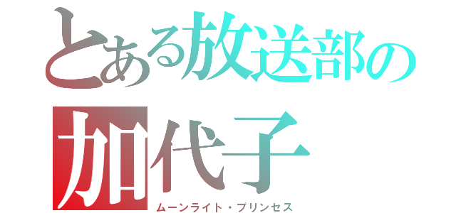 とある放送部の加代子（ムーンライト・プリンセス）