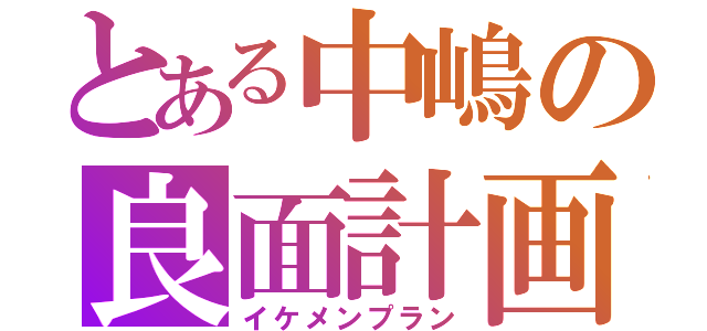 とある中嶋の良面計画（イケメンプラン）