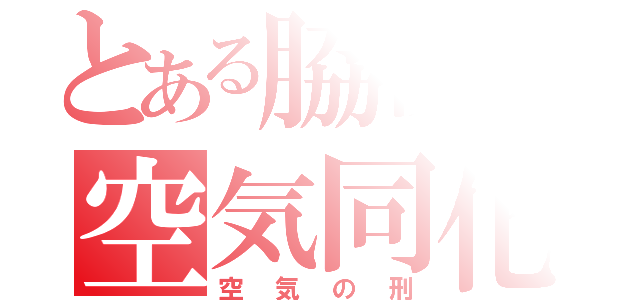 とある脇役の空気同化（空気の刑）