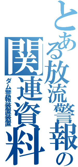 とある放流警報の関連資料（ダム警報装置装置）