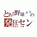 とある野球クラブの発狂センター（野見山 太樹）