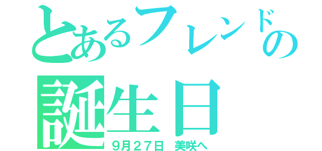 とあるフレンドの誕生日（９月２７日 美咲へ）