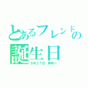 とあるフレンドの誕生日（９月２７日 美咲へ）