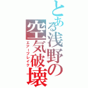 とある浅野の空気破壊（エアーブレイク）