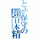 とある保守の超日本精神（ニホンテキキョウキ）