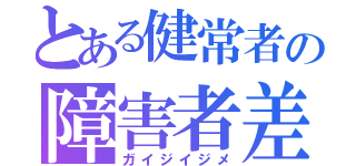 とある健常者の障害者差別（ガイジイジメ）