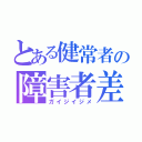 とある健常者の障害者差別（ガイジイジメ）