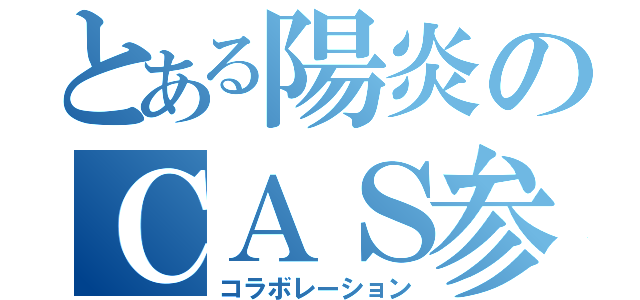 とある陽炎のＣＡＳ参加（コラボレーション）