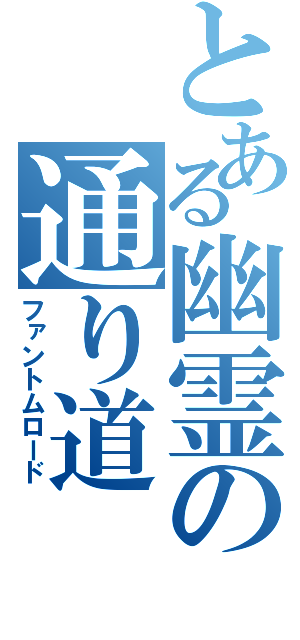 とある幽霊の通り道（ファントムロード）