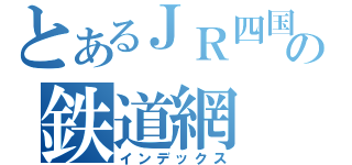 とあるＪＲ四国の鉄道網（インデックス）