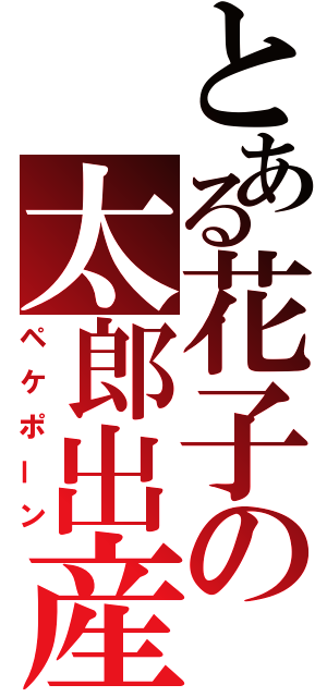 とある花子の太郎出産（ペケポーン）