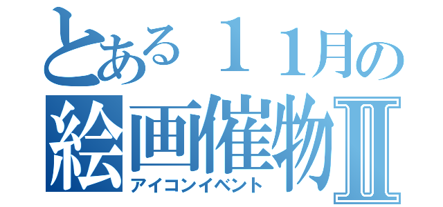 とある１１月の絵画催物Ⅱ（アイコンイベント）