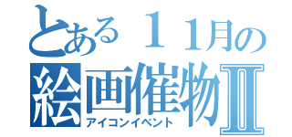 とある１１月の絵画催物Ⅱ（アイコンイベント）