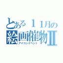 とある１１月の絵画催物Ⅱ（アイコンイベント）