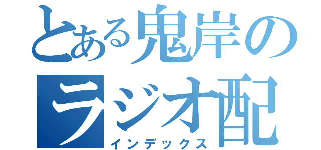 とある鬼岸のラジオ配信（インデックス）