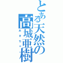 とある天然の高城亜樹（あきちゃ）