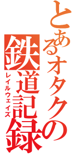 とあるオタクの鉄道記録（レイルウェイズ）