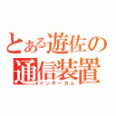 とある遊佐の通信装置（インターカム）