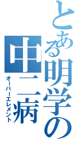 とある明学の中二病Ⅱ（オーバーエレメント）