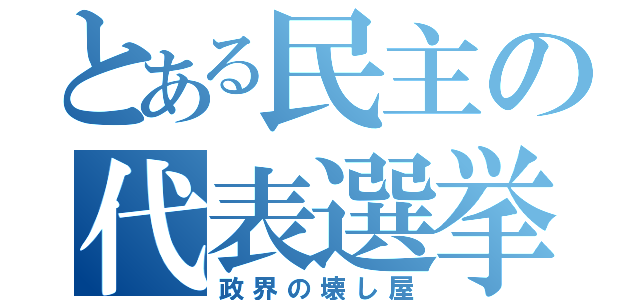 とある民主の代表選挙（政界の壊し屋）