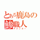 とある鹿島の鯵職人（アジンガー）