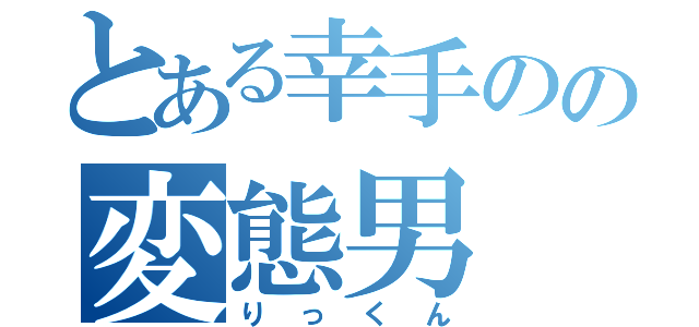 とある幸手のの変態男（りっくん）